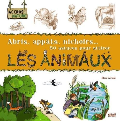 Abris, appâts, nichoirs, 50 astuces pour attirer les animaux